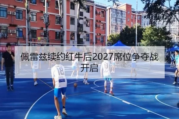 佩雷兹续约红牛后2027席位争夺战开启