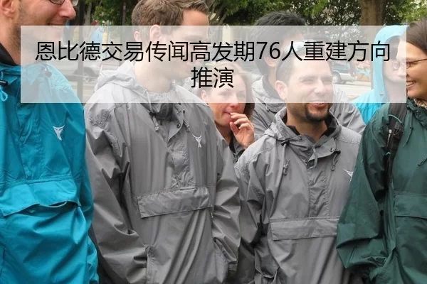 恩比德交易传闻高发期76人重建方向推演