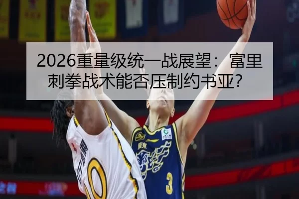 2026重量级统一战展望：富里刺拳战术能否压制约书亚？
